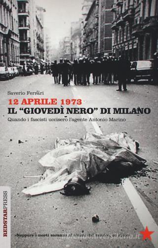 12 aprile 1973. Il «giovedì nero» di Milano. Quando i fascisti uccisero l'agente Antonio Marino di Saverio Ferrari edito da Red Star Press