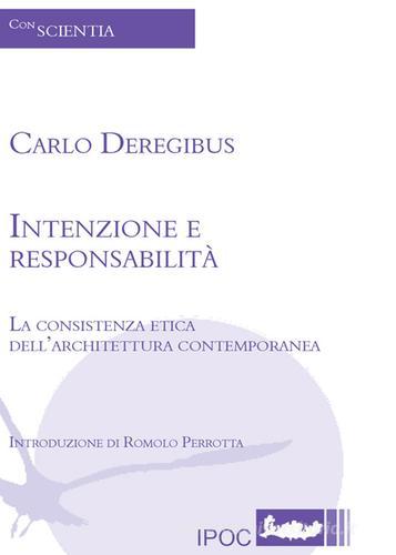 Intenzione e responsabilità. La consistenza etica dell'architettura contemporanea di Carlo Deregibus edito da Ipoc