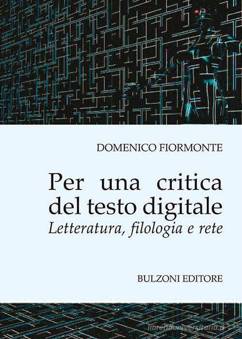 Per una critica del testo digitale. Letteratura, filologia e rete di Domenico Fiormonte edito da Bulzoni