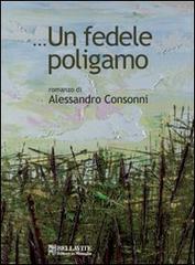 ... Un fedele poligamo di Alessandro Consonni edito da Bellavite Editore