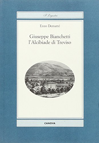 Giuseppe Bianchetti. L'Alcibiade di Treviso di Enzo Demattè edito da Canova