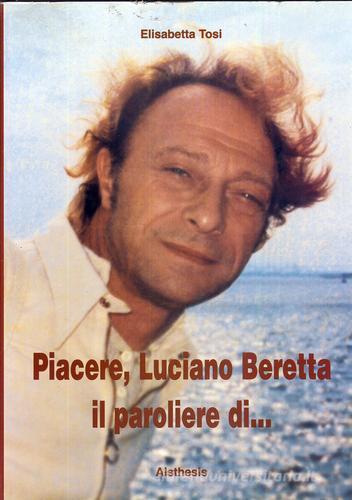Piacere, Luciano Beretta... Il paroliere di... di Elisabetta Tosi edito da Aisthesis