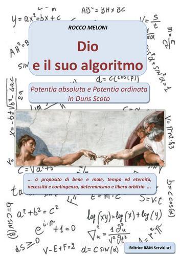 Dio e il suo algoritmo. Potentia absoluta e Potenzia ordinata in Duns Scoto di Rocco Meloni edito da R&M Servizi