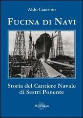 Fucina di navi. Storia del cantiere navale di Sestri Ponente di Aldo Caterino edito da Il Portolano