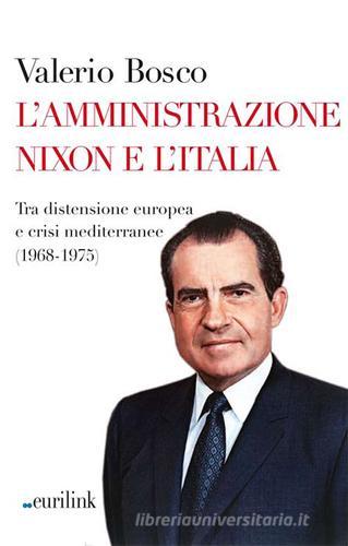 L' amministrazione Nixon e l'Italia. Tra distensione europea e crisi mediterranee (1968-1975) di Valerio Bosco edito da Eurilink