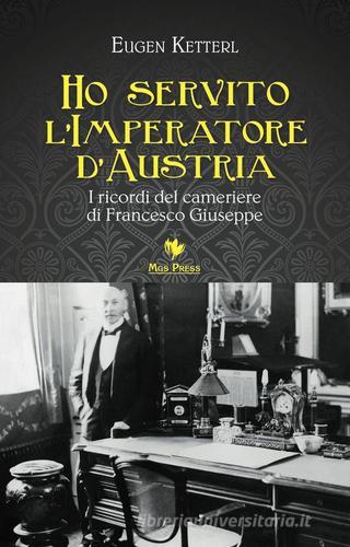 Ho servito l'imperatore d'Austria. I ricordi del cameriere di Francesco Giuseppe di Eugen Ketterl edito da Mgs Press