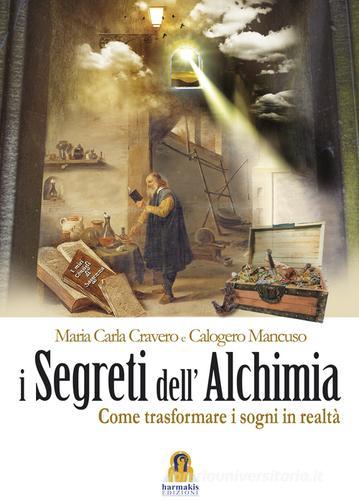 I segreti dell'alchimia. Come trasformare i sogni in realtà di Maria Carla Cravero, Calogero Mancuso edito da Harmakis