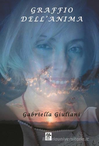 Graffio dell'anima di Gabriella Giuliani edito da Monetti Editore