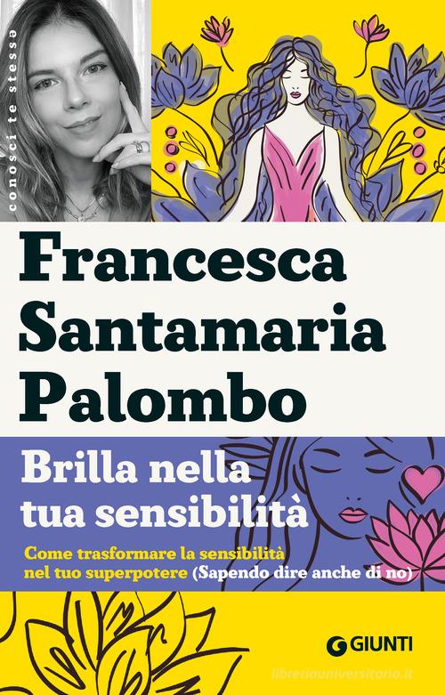 Brilla nella tua sensibilità. Come trasformare la tua sensibilità nel tuo superpotere (sapendo dire anche di no) di Francesca Santamaria Palombo edito da Giunti Psicologia.IO
