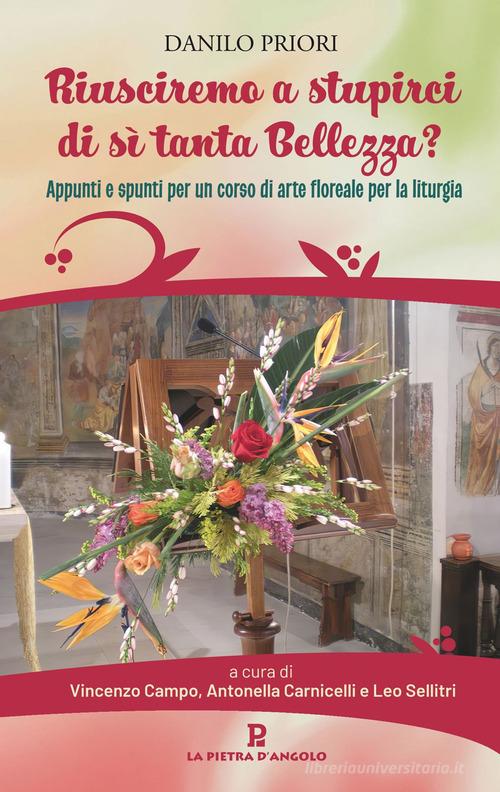 Riusciremo a stupirci di sì tanta bellezza? Appunti e spunti per un corso di arte floreale per la liturgia di Danilo Priori edito da OasiApp La Pietra d'Angolo