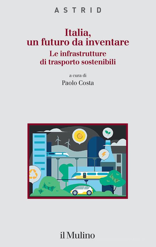 Italia, un futuro da inventare. Le infrastrutture di trasporto sostenibili edito da Il Mulino
