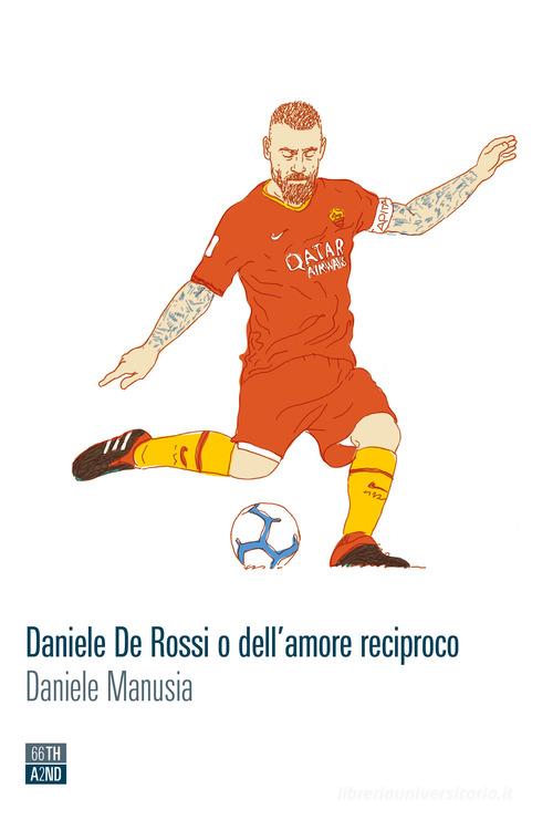 Daniele De Rossi o dell'amore reciproco di Daniele Manusia edito da 66thand2nd