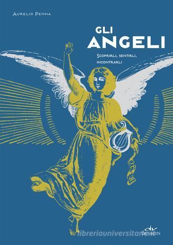 Gli angeli. Scoprirli, sentirli, incontrarli di Aurelio Penna edito da De Vecchi