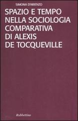 Spazio e tempo nella sociologia comparativa di Alexis De Tocqueville di Simona D'Arienzo edito da Rubbettino