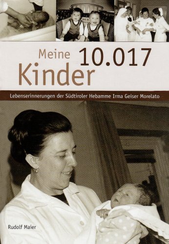 Meine 10.017 kinder. Die Lebensgeschichte der Südtiroler Hebamme Irma Geiser Morelato di Rudolf Maier edito da Athesia Spectrum