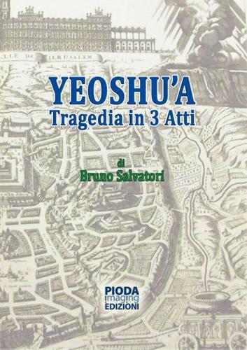 Yeoshu'a. Tragedia in tre atti di Bruno Salvatori edito da Pioda Imaging