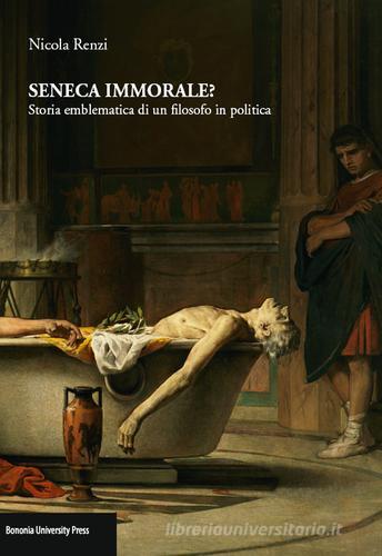 Seneca immorale? Storia emblematica di un filosofo in politica di Nicola Renzi edito da Bononia University Press
