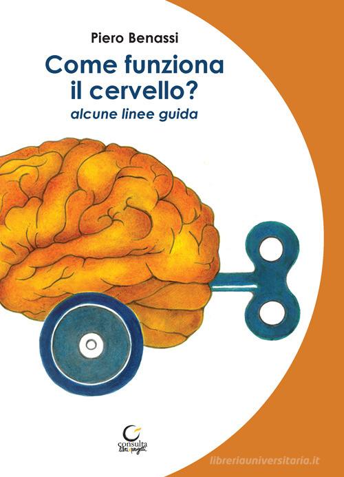 Come funziona il cervello? Alcune linee guida di Piero Benassi edito da Consulta Librieprogetti
