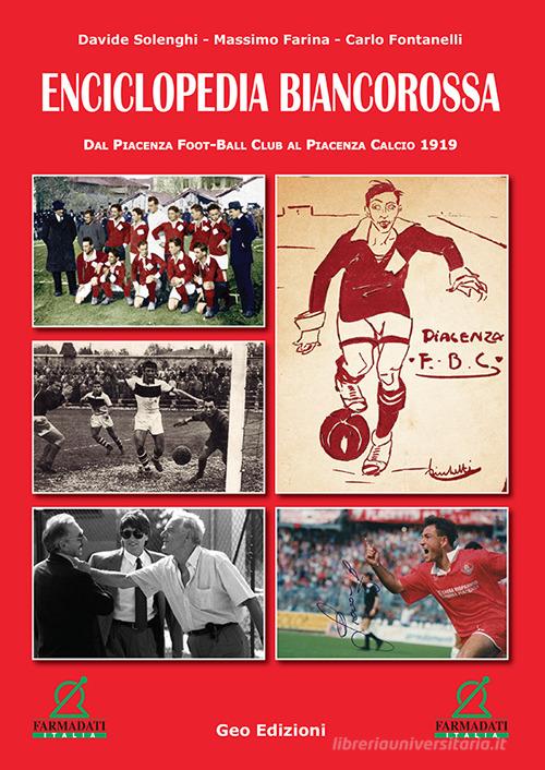 Enciclopedia biancorossa. Dal Piacenza Foot-Ball Club al Piacenza Calcio 1919. Ediz. illustrata di Davide Solenghi, Massimo Farina, Carlo Fontanelli edito da Geo Edizioni
