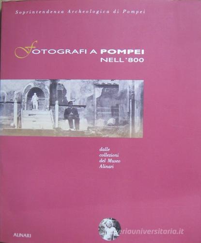 Fotografi a Pompei nell'800. Dalle collezioni del Museo Alinari. Ediz. illustrata edito da Alinari IDEA