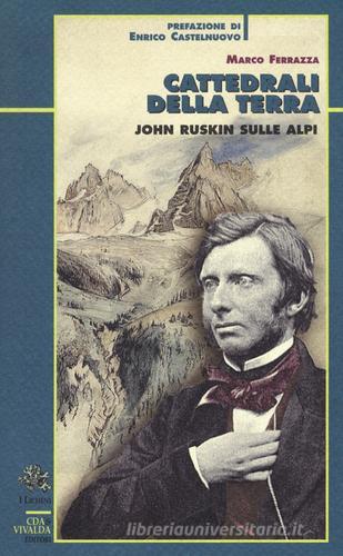 Cattedrali della terra. John Ruskin sulle Alpi di Marco Ferrazza edito da CDA & VIVALDA