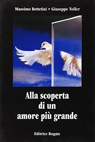 Alla scoperta di un amore più grande di Massimo Bettetini, Giuseppe Toller edito da Rogate