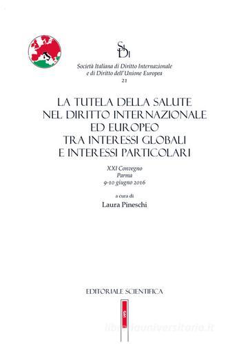 La tutela della salute nel diritto internazionale ed europeo tra interessi globali e interessi particolari. 21° convegno (Parma, 9-10 giugno 2016) edito da Editoriale Scientifica
