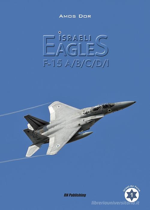 Isreli eagles F-15A/B/C/D/I di Amos Dor edito da RN Publishing