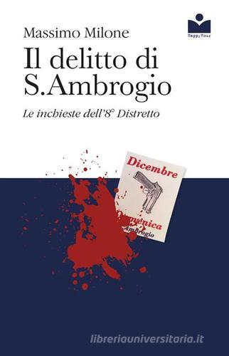 Il delitto di S. Ambrogio. Le inchieste dell'8° distretto di Massimo Milone edito da Happy Hour Edizioni
