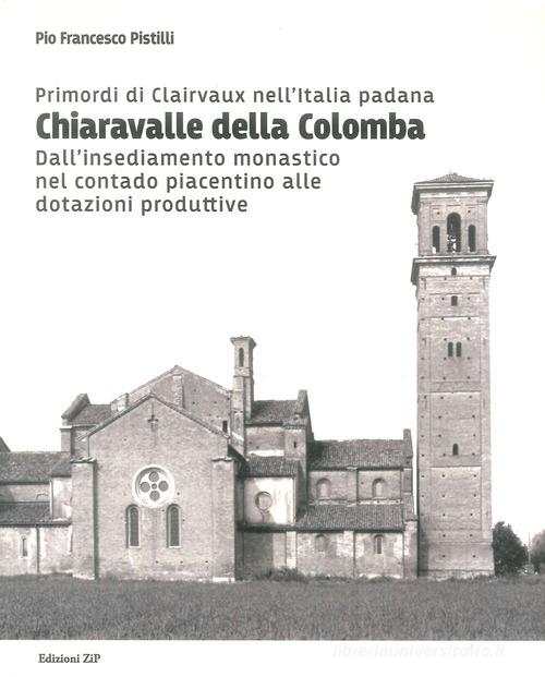 Primordi di Clairvaux nell'Italia padana. Chiaravalle della Colomba. Dall'insediamento monastico nel contado piacentino alle dotazioni produttive di Pio Francesco Pistilli edito da Zip