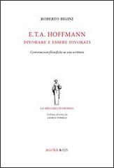 E.T.A. Hoffmann. Divorare e essere divorati. Conversazioni filosofiche su una scrittura di Roberto Bigini edito da Agorà & Co. (Lugano)