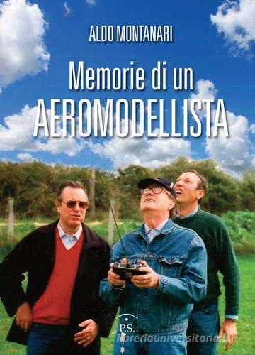 Memorie di un aeromodellista di Aldo Montanari edito da Ps Edizioni