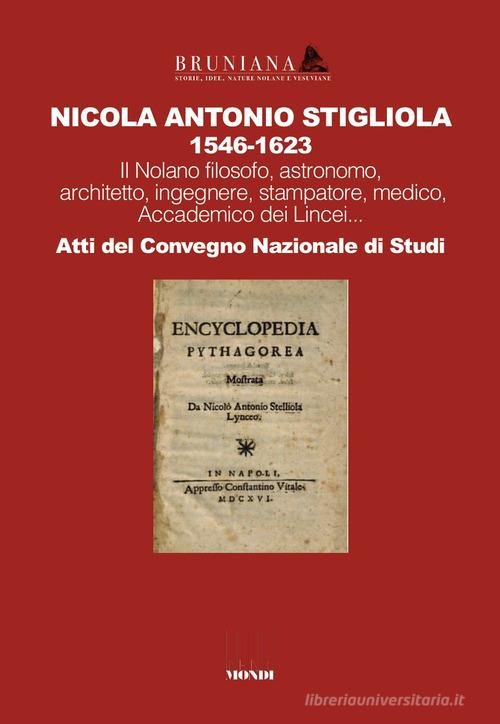 Nicola Antonio Stigliola 1546-1623 Il Nolano filosofo, astronomo, architetto, ingegnere, stampatore, medico, Accademico dei Lincei... Atti del Convegno Nazionale di edito da Associazione Infiniti Mondi
