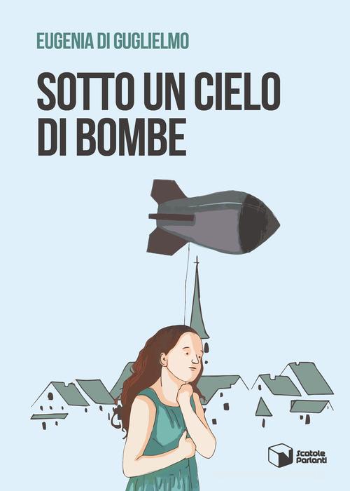 Libro Sotto un cielo di bombe di Eugenia Di Guglielmo Voci di Scatole Parlanti