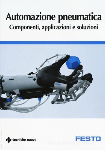 Automazione pneumatica. Componenti, applicazioni e soluzioni di Massimiliano Eberini edito da Tecniche Nuove