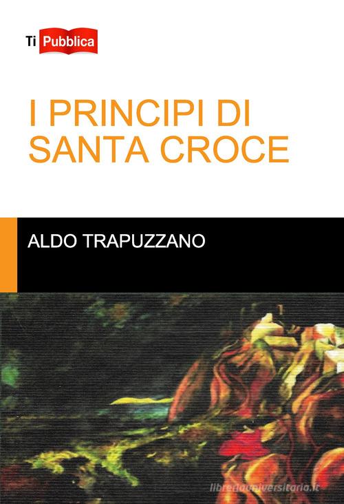 I principi di Santa Croce di Aldo Trapuzzano edito da Lampi di Stampa