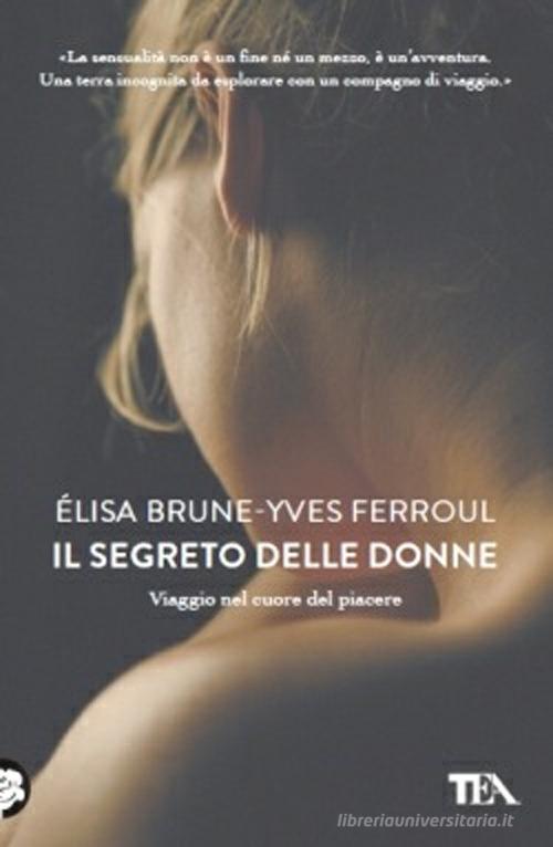 Il segreto delle donne. Viaggio nel cuore del piacere di Élisa Brune, Yves Ferroul edito da TEA