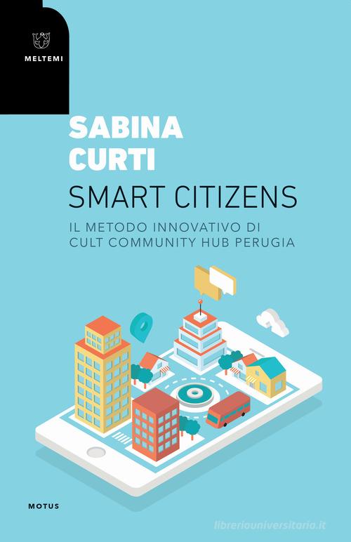 Smart citizens. Il metodo innovativo di CULT Community Hub di Perugia di Sabina Curti edito da Meltemi