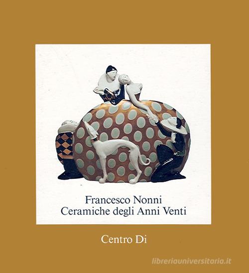 Francesco Nonni. Ceramiche degli anni Venti edito da Centro Di