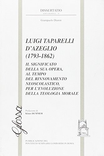 Luigi Taparelli D'Azeglio (1793-1862). Il significato della sua opera, al tempo del rinnovamento neoscolastico, per l'evoluzione della teologia morale di Giampaolo Dianin edito da Glossa