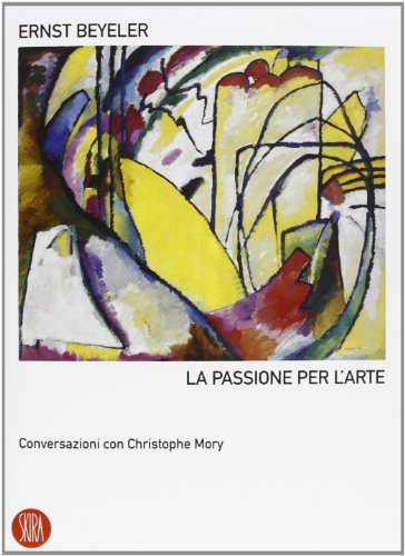 Ernst Beyeler. La passione per l'arte. Conversazioni con Christophe Mory di Ernst Beyeler, Christophe Mory edito da Skira