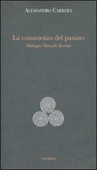 La consistenza del passato. Heidegger, Nïetzsche, Severino di Alessandro Carrera edito da Medusa Edizioni