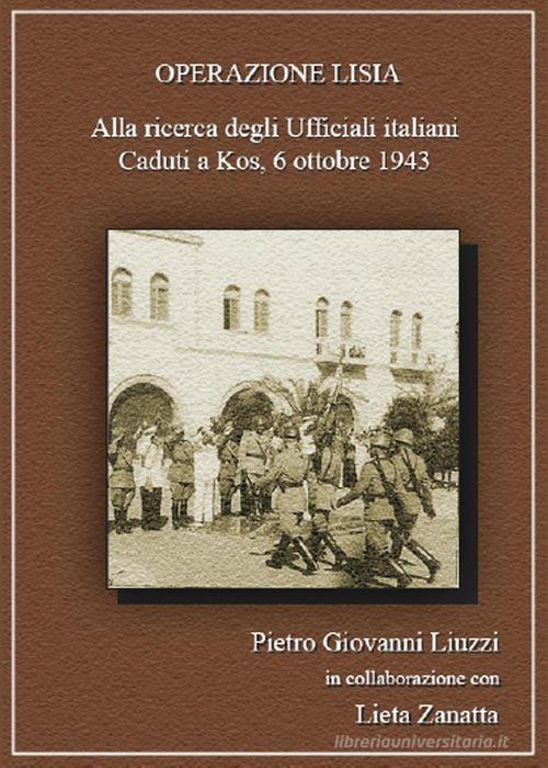 Operazione Lisia. Alla ricerca degli Ufficiali italiani Caduti a Kos, 6 ottobre 1943 di Pietro Giovanni Liuzzi edito da Youcanprint