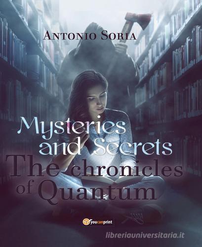 Mysteries and secrets. The chronicles of Quantum. Premium edition di Antonio Soria edito da Youcanprint