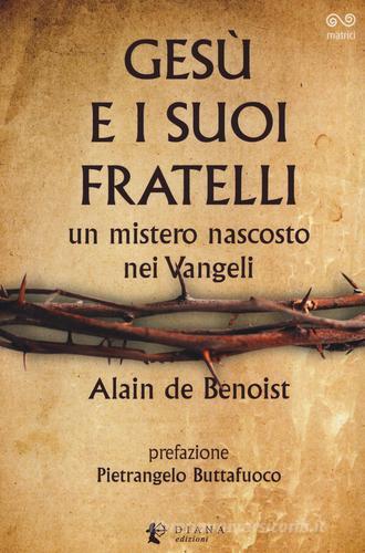 Gesù e i suoi fratelli. Un mistero nascosto nei vangeli di Alain de Benoist edito da Diana edizioni