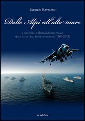 Dalle Alpi all'alto mare. Il ruolo della marina militare italiana nella tutela degli interessi nazionali (1861-2013) di Patrizio Rapalino edito da in edibus