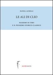 Le ali di Clio. Massimo di Tiro e il pensiero storico classico di Ilenia Achilli edito da Agorà & Co. (Lugano)