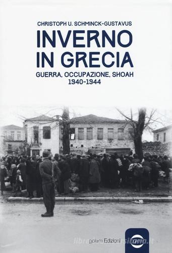 Inverno in Grecia. Guerra, occupazione, Shoah 1940-1944 di Christoph Ulrich Schminck-Gustavus edito da Golem Edizioni