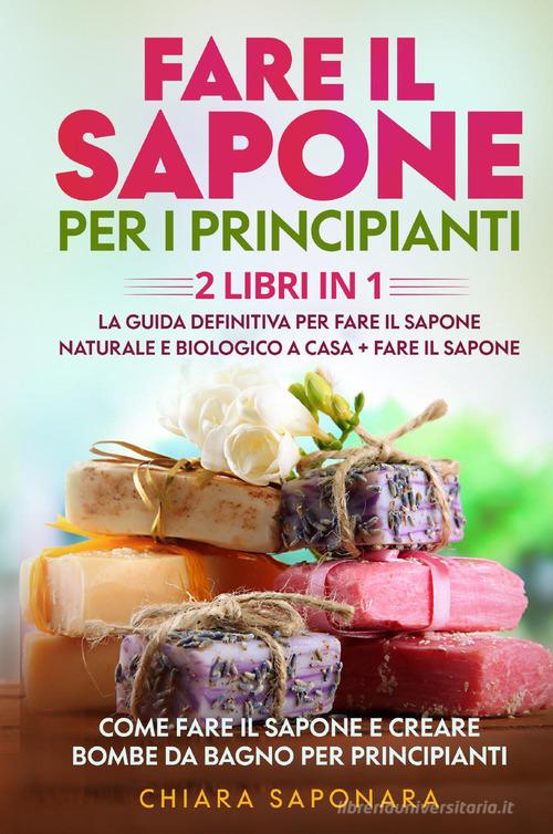 Fare il sapone per i principianti. Come fare il sapone e creare bombe da bagno per principianti di Chiara Saponara edito da Youcanprint