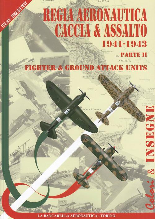 Regia aeronautica caccia & assalto. Fighter & ground attack units. Ediz. bilingue vol.2 di Paolo Waldis edito da La Bancarella Aeronautica